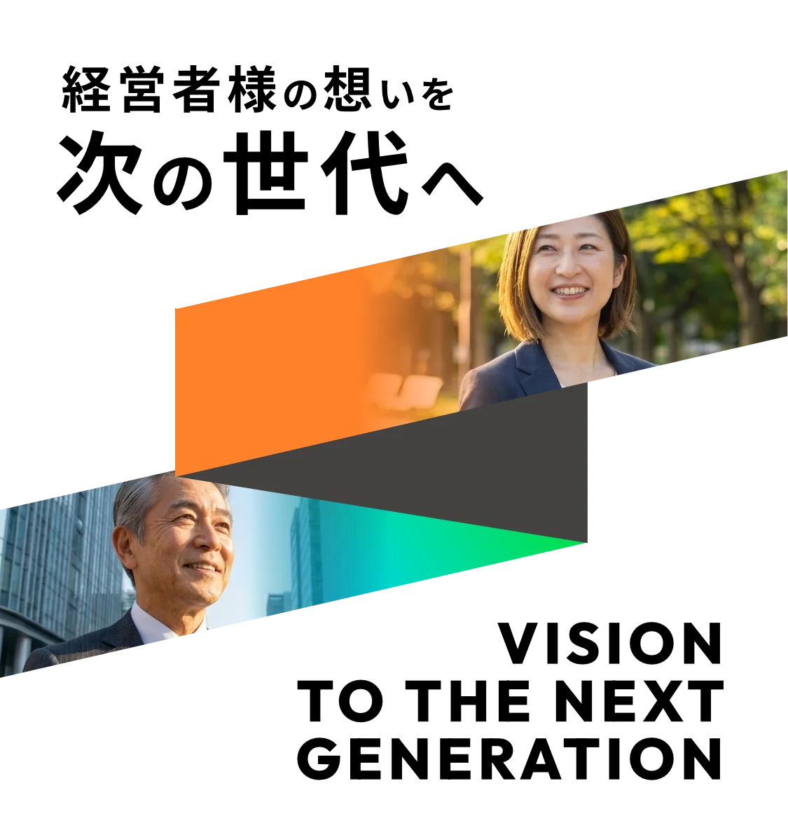 経営者様の想いを次の世代へ VISION TO THE NEXT GENERATION